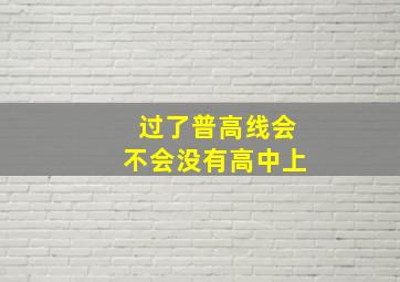 过了普高线会不会没有高中上