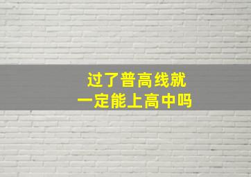 过了普高线就一定能上高中吗