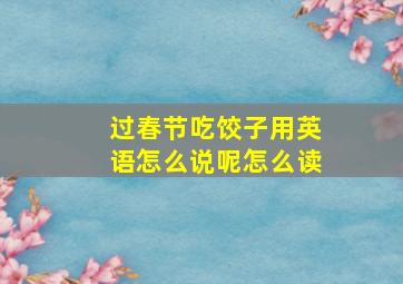 过春节吃饺子用英语怎么说呢怎么读