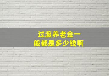 过渡养老金一般都是多少钱啊