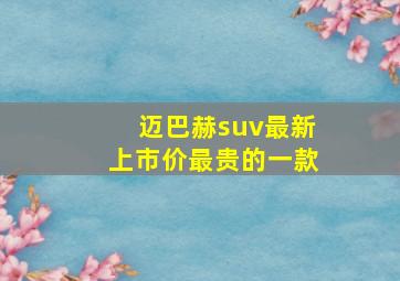 迈巴赫suv最新上市价最贵的一款