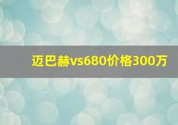 迈巴赫vs680价格300万