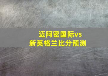 迈阿密国际vs新英格兰比分预测