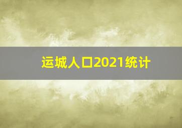 运城人口2021统计