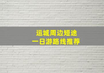 运城周边短途一日游路线推荐