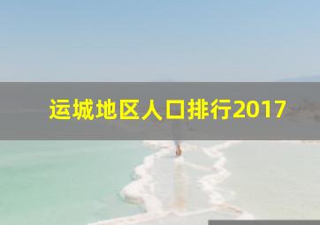 运城地区人口排行2017