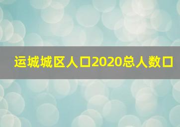 运城城区人口2020总人数口