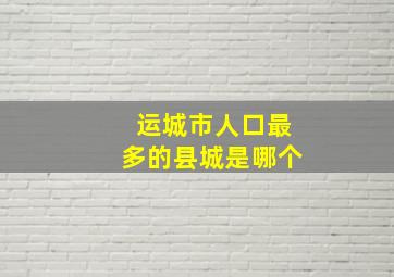 运城市人口最多的县城是哪个