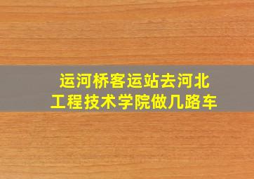 运河桥客运站去河北工程技术学院做几路车