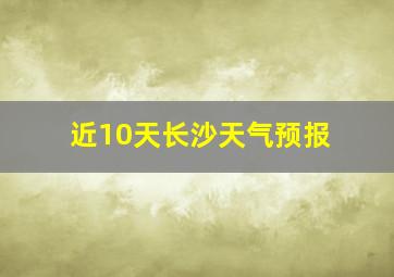 近10天长沙天气预报