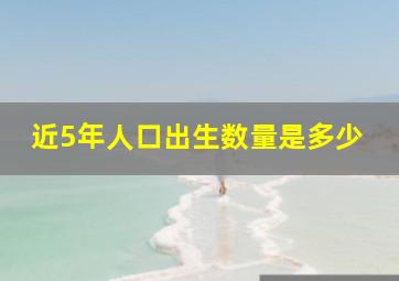 近5年人口出生数量是多少