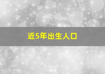 近5年出生人口