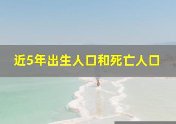 近5年出生人口和死亡人口