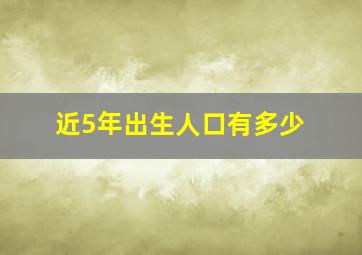 近5年出生人口有多少