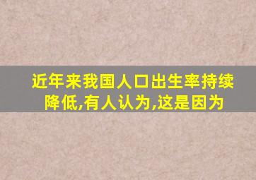 近年来我国人口出生率持续降低,有人认为,这是因为