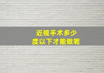 近视手术多少度以下才能做呢