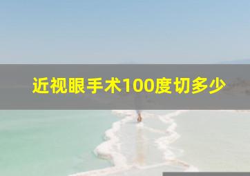 近视眼手术100度切多少