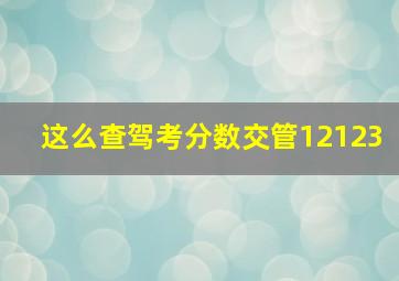 这么查驾考分数交管12123