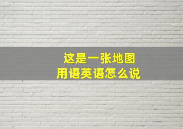 这是一张地图用语英语怎么说