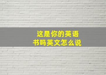 这是你的英语书吗英文怎么说