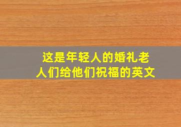 这是年轻人的婚礼老人们给他们祝福的英文