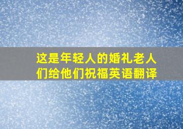 这是年轻人的婚礼老人们给他们祝福英语翻译