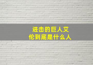 进击的巨人艾伦到底是什么人