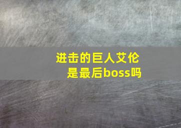 进击的巨人艾伦是最后boss吗