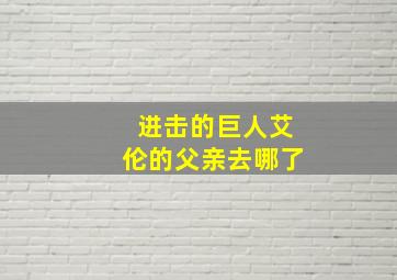 进击的巨人艾伦的父亲去哪了