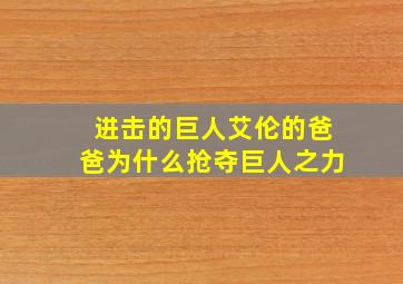 进击的巨人艾伦的爸爸为什么抢夺巨人之力