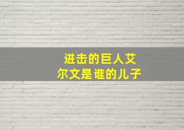 进击的巨人艾尔文是谁的儿子