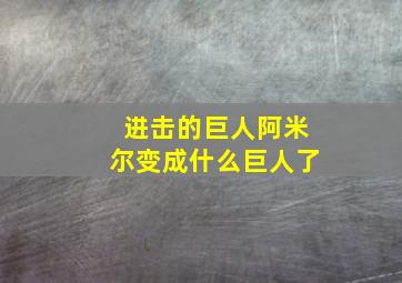 进击的巨人阿米尔变成什么巨人了