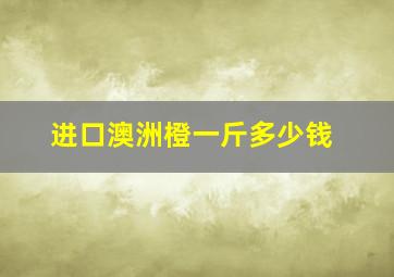 进口澳洲橙一斤多少钱