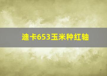 迪卡653玉米种红轴