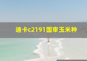 迪卡c2191国审玉米种