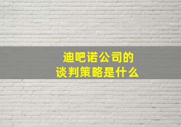 迪吧诺公司的谈判策略是什么