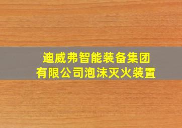 迪威弗智能装备集团有限公司泡沫灭火装置