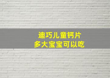 迪巧儿童钙片多大宝宝可以吃