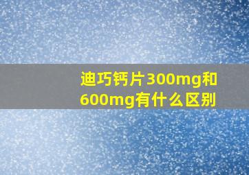 迪巧钙片300mg和600mg有什么区别