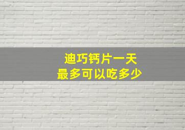 迪巧钙片一天最多可以吃多少