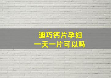 迪巧钙片孕妇一天一片可以吗