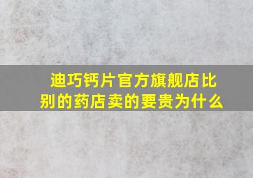 迪巧钙片官方旗舰店比别的药店卖的要贵为什么