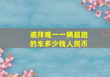 迪拜唯一一辆超跑的车多少钱人民币