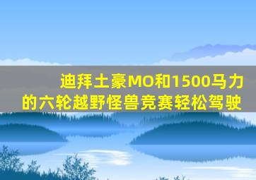 迪拜土豪MO和1500马力的六轮越野怪兽竞赛轻松驾驶