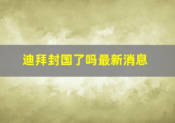 迪拜封国了吗最新消息