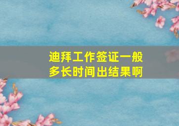 迪拜工作签证一般多长时间出结果啊