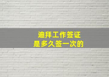 迪拜工作签证是多久签一次的