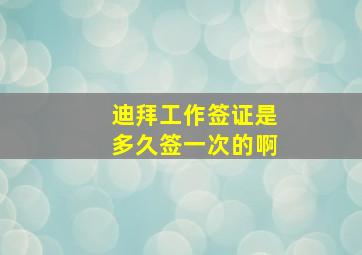 迪拜工作签证是多久签一次的啊