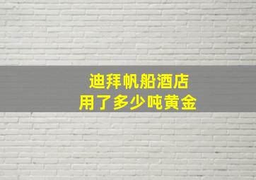 迪拜帆船酒店用了多少吨黄金