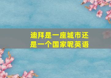 迪拜是一座城市还是一个国家呢英语